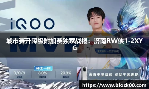城市赛升降级附加赛独家战报：济南RW侠1-2XYG