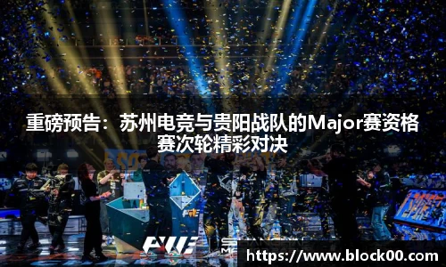 重磅预告：苏州电竞与贵阳战队的Major赛资格赛次轮精彩对决