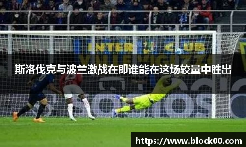 斯洛伐克与波兰激战在即谁能在这场较量中胜出